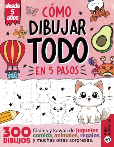 C&oacute;mo Dibujar TODO en 5 Pasos: 300 dibujos f&aacute;ciles y kawaii de juguetes, comida, animales, regalos...